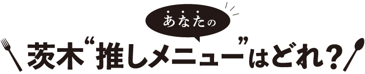 あなたの茨木”推しメニュー”はどれ？